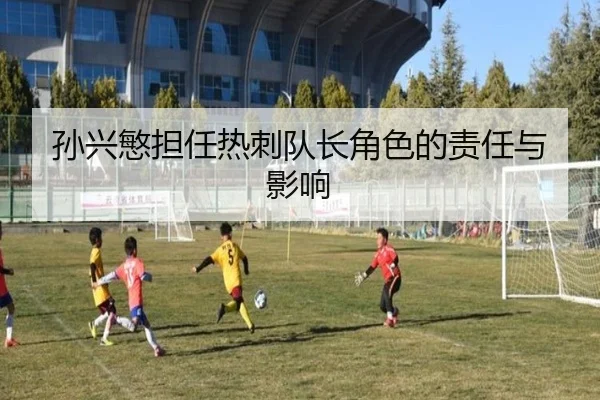 孙兴慜担任热刺队长角色的责任与影响